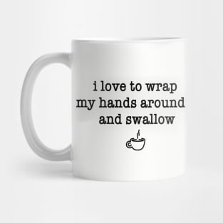 I Love to Wrap My Hands Around It and Swallow (Mug) Mug